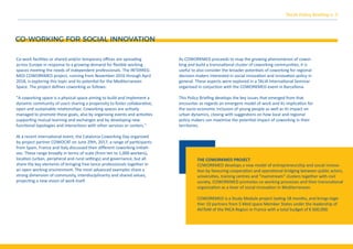 TALIA Policy Brieﬁng n. 3
CO-WORKING FOR SOCIAL INNOVATION
Co-work facilities or shared and/or temporary oﬃces are spreading
across Europe in response to a growing demand for ﬂexible working
spaces meeting the needs of independent professionals. The INTERREG-
MED COWORKMED project, running from November 2016 through April
2018, is exploring this topic and its potential for the Mediterranean
Space. The project deﬁnes coworking as follows:
"A coworking space is a physical space aiming to build and implement a
dynamic community of users sharing a propensity to foster collaborative,
open and sustainable relationships. Coworking spaces are actively
managed to promote these goals, also by organising events and activities
supporting mutual learning and exchanges and by developing new
functional typologies and interactions with other services or centers."
At a recent international event, the Catalonia Coworking Day organised
by project partner COWOCAT on June 29th, 2017, a range of participants
from Spain, France and Italy discussed their diﬀerent coworking initiati-
ves. These range broadly in terms of scale (from ten to 1,000 workers),
location (urban, peripheral and rural settings) and governance, but all
share the key elements of bringing free-lance professionals together in
an open working environment. The most advanced examples share a
strong dimension of community, interdisciplinarity and shared values,
projecting a new vision of work itself.
As COWORKMED proceeds to map the growing phenomenon of cowor-
king and build a transnational cluster of coworking communities, it is
useful to also consider the broader potentials of coworking for regional
decision makers interested in social innovation and innovation policy in
general. These aspects were explored in a TALIA International Seminar
organised in conjuction with the COWORKMED event in Barcellona.
This Policy Brieﬁng develops the key issues that emerged from that
encounter as regards an emergent model of work and its implication for
the socio-economic inclusion of young people as well as its impact on
urban dynamics, closing with suggestions on how local and regional
policy makers can maximise the potential impact of coworking in their
territories.
THE COWORKMED PROJECT
COWORKMED develops a new model of entrepreneurship and social innova-
tion by favouring cooperation and operational bridging between public actors,
universities, training centres and “mainstream” clusters together with civil
society. COWORKMED promotes co-working processes and their transnational
organization as a lever of social innovation in Mediterranean.
COWORKMED is a Study Module project lasting 18 months, and brings toge-
ther 10 partners from 5 Med space Member States under the leadership of
AViTeM of the PACA Region in France with a total budget of € 600,000.
 