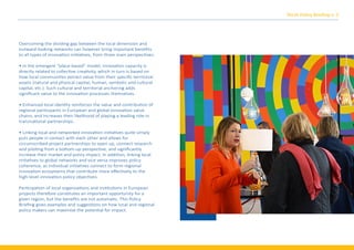 Overcoming the dividing gap between the local dimension and
outward-looking networks can however bring important beneﬁts
to all types of innova�on ini�a�ves, from three main perspec�ves:
• In the emergent “place-based” model, innova�on capacity is
directly related to collec�ve crea�vity, which in turn is based on
how local communi�es extract value from their speciﬁc territorial
assets (natural and physical capital, human, symbolic and cultural
capital, etc.). Such cultural and territorial anchoring adds
signiﬁcant value to the innova�on processes themselves.
• Enhanced local iden�ty reinforces the value and contribu�on of
regional par�cipants in European and global innova�on value
chains, and increases their likelihood of playing a leading role in
transna�onal partnerships.
• Linking local and networked innova�on ini�a�ves quite simply
puts people in contact with each other and allows for
circumscribed project partnerships to open up, connect research
and pilo�ng from a bo�om-up perspec�ve, and signiﬁcantly
increase their market and policy impact. In addi�on, linking local
ini�a�ves to global networks and vice versa improves policy
coherence, as individual ini�a�ves connect to form regional
innova�on ecosystems that contribute more eﬀec�vely to the
high-level innova�on policy objec�ves.
Par�cipa�on of local organisa�ons and ins�tu�ons in European
projects therefore cons�tutes an important opportunity for a
given region, but the beneﬁts are not automa�c. This Policy
Brieﬁng gives examples and sugges�ons on how local and regional
policy makers can maximise the poten�al for impact.
TALIA Policy Brieﬁng n. 2
 