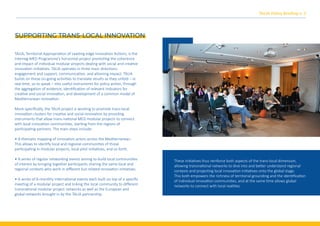 TALIA, Territorial Appropria�on of Leading-edge Innova�on Ac�ons, is the
Interreg-MED Programme’s horizontal project promo�ng the coherence
and impact of individual modular projects dealing with social and crea�ve
innova�on ini�a�ves. TALIA operates in three main direc�ons:
engagement and support, communica�on, and a�aining impact. TALIA
builds on these on-going ac�vi�es to translate results as they unfold – in
real �me, so to speak – into useful instruments for policy ac�on, through
the aggrega�on of evidence, iden�ﬁca�on of relevant indicators for
crea�ve and social innova�on, and development of a common model of
Mediterranean innova�on.
More speciﬁcally, the TALIA project is working to promote trans-local
innova�on clusters for crea�ve and social innova�on by providing
instruments that allow trans-na�onal MED modular projects to connect
with local innova�on communi�es, star�ng from the regions of
par�cipa�ng partners. The main steps include:
• A thema�c mapping of innova�on actors across the Mediterranean.
This allows to iden�fy local and regional communi�es of those
par�cipa�ng in modular projects, local pilot ini�a�ves, and so forth.
• A series of regular networking events aiming to build local communi�es
of interest by bringing together par�cipants sharing the same local and
regional contexts who work in diﬀerent but related innova�on ini�a�ves.
• A series of 6-monthly interna�onal events each built on top of a speciﬁc
mee�ng of a modular project and linking the local community to diﬀerent
transna�onal modular project networks as well as the European and
global networks brought in by the TALIA partnership.
SUPPORTING TRANS-LOCAL INNOVATION
TALIA Policy Brieﬁng n. 2
These ini�a�ves thus reinforce both aspects of the trans-local dimension,
allowing transna�onal networks to dive into and be�er understand regional
contexts and projec�ng local innova�on ini�a�ves onto the global stage.
This both empowers the richness of territorial grounding and the iden�ﬁca�on
of individual innova�on communi�es, and at the same �me allows global
networks to connect with local reali�es.
 