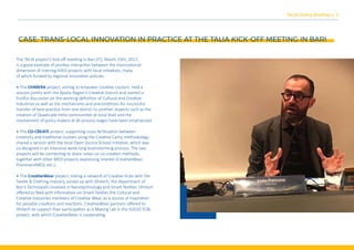 CASE: TRANS-LOCAL INNOVATION IN PRACTICE AT THE TALIA KICK-OFF MEETING IN BARI
TALIA Policy Brieﬁng n. 2
The TALIA project’s kick-oﬀ mee�ng in Bari (IT), March 15th, 2017,
is a good example of posi�ve interac�on between the transna�onal
dimension of Interreg-MED projects with local ini�a�ves, many
of which funded by regional innova�on policies.
• The ChIMERA project, aiming to empower crea�ve clusters, held a
session jointly with the Apulia Region’s Crea�ve District and started a
frui�ul discussion on the working deﬁni�on of Cultural and Crea�ve
Industries as well as the mechanisms and precondi�ons for successful
transfer of best prac�ce from one district to another. Aspects such as the
crea�on of Quadruple Helix communi�es at local level and the
involvement of policy makers at all process stages have been emphasized.
• The CO-CREATE project, suppor�ng cross-fer�lisa�on between
crea�vity and tradi�onal clusters using the Crea�ve Camp methodology,
shared a session with the local Open Source School ini�a�ve, which was
co-designed in an intensive week-long brainstorming process. The two
projects will be connec�ng to share notes on co-crea�on methods,
together with other MED projects expressing interest (Crea�veWear,
ProminentMED, etc.).
• The Crea�veWear project, linking a network of Crea�ve Hubs with the
Tex�le & Clothing industry, joined up with Dhitech, the department of
Bari’s Technopolis involved in Nanotechnology and Smart Tex�les. Dhitech
oﬀered to feed with informa�on on Smart Tex�les the Cultural and
Crea�ve Industries members of Crea�ve Wear, as a source of inspira�on
for possible crea�ons and reac�ons. Crea�veWear partners oﬀered to
Dhitech to support their par�cipa�on as a Making Lab in the H2020 TCBL
project, with which Crea�veWear is coopera�ng.
 