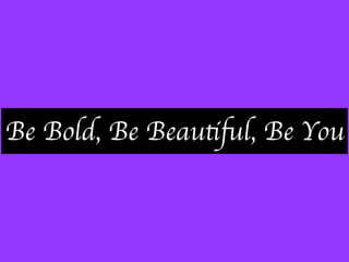 Be Bold, Be Beautiful, Be You
 
