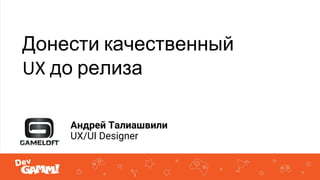 Донести качественный
UX до релиза
Андрей Талиашвили
UX/UI Designer
 