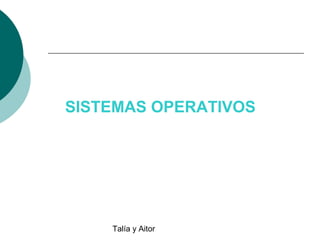 SISTEMAS OPERATIVOS

Talía y Aitor

 