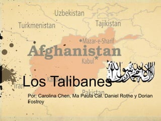 Los Talibanes
Por: Carolina Chen, Ma Paula Cal. Daniel Rothe y Dorian
Fostroy
 