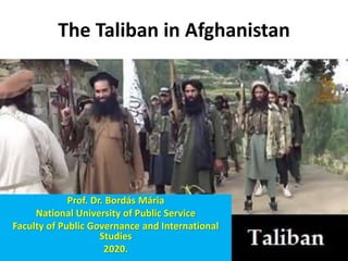 The Taliban in Afghanistan
Prof. Dr. Bordás Mária
National University of Public Service
Faculty of Public Governance and International
Studies
2020.
 