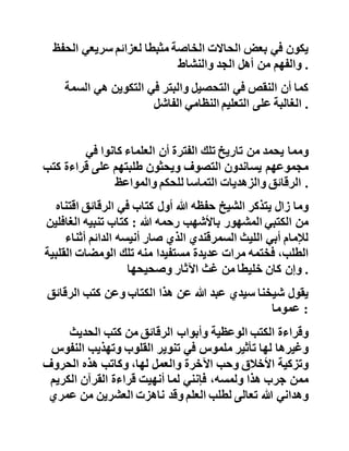 ،‫العروض‬‫والسلم‬‫بالقويسني‬‫في‬،‫المنطق‬‫ومفتاح‬‫الوص‬‫ول‬
‫وجمع‬‫الجوامع‬‫في‬‫األصول‬..‫إلى‬‫غيرها‬‫من‬‫مصنفات‬‫علوم‬
‫اآللة‬ .
‫وهذا‬‫من‬‫األسباب‬‫التي‬‫جعلتني‬‫أذكر‬‫بعض‬‫الكتب‬‫التي‬‫در‬‫سها‬
‫شيوخ‬‫شيخنا‬‫على‬‫شيوخهم‬‫ليعتبر‬‫القارئ‬‫لهذه‬‫السير‬‫ة‬‫بحال‬
‫من‬‫سبقونا‬،‫بإيمان‬‫ويتبين‬‫ما‬‫آلت‬‫إليه‬‫العلوم‬‫اإلسالمي‬‫ة‬‫اليوم‬
‫من‬‫ضعف‬‫وقلة‬‫متفاقمين‬ .
‫بقي‬‫شيخنا‬‫مالزما‬‫لمقررات‬‫المعهد‬‫الديني‬‫في‬‫الجامع‬‫الك‬‫بير‬
‫مدة‬‫سنة‬‫واحدة‬،‫فقط‬‫ليختار‬‫بعد‬‫ذلك‬‫الدروس‬‫التي‬‫تناس‬‫ب‬
‫مستواه‬‫دون‬‫التزام‬‫بالتدرج‬‫النظامي‬‫البطيء‬ .
‫فإذا‬‫كان‬‫النظام‬‫التعليمي‬‫في‬‫المدارس‬‫مساعدا‬‫للطلبة‬‫في‬
‫تحصيلهم‬‫لبعض‬‫العلوم‬‫وتهيئتهم‬‫منهجيا‬‫للتعامل‬‫مع‬‫ا‬‫لنص‬
‫قراءة‬‫وكتابة‬‫التعامل‬‫الجاد‬‫والمثمر‬‫فإن‬‫إيقاع‬‫هذا‬‫التعلي‬‫م‬‫قد‬
‫يكون‬‫في‬‫بعض‬‫الحاالت‬‫الخاصة‬‫مثبطا‬‫لعزائم‬‫سريعي‬‫ال‬‫حفظ‬
‫والفهم‬‫من‬‫أهل‬‫الجد‬‫والنشاط‬ .
‫كما‬‫أن‬‫النقص‬‫في‬‫التحصيل‬‫والبتر‬‫في‬‫التكوين‬‫هي‬‫الس‬‫مة‬
‫الغالبة‬‫على‬‫التعليم‬‫النظامي‬‫الفاشل‬ .
 