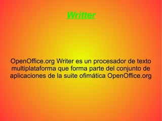 Writter
OpenOffice.org Writer es un procesador de texto
multiplataforma que forma parte del conjunto de
aplicaciones de la suite ofimática OpenOffice.org
 