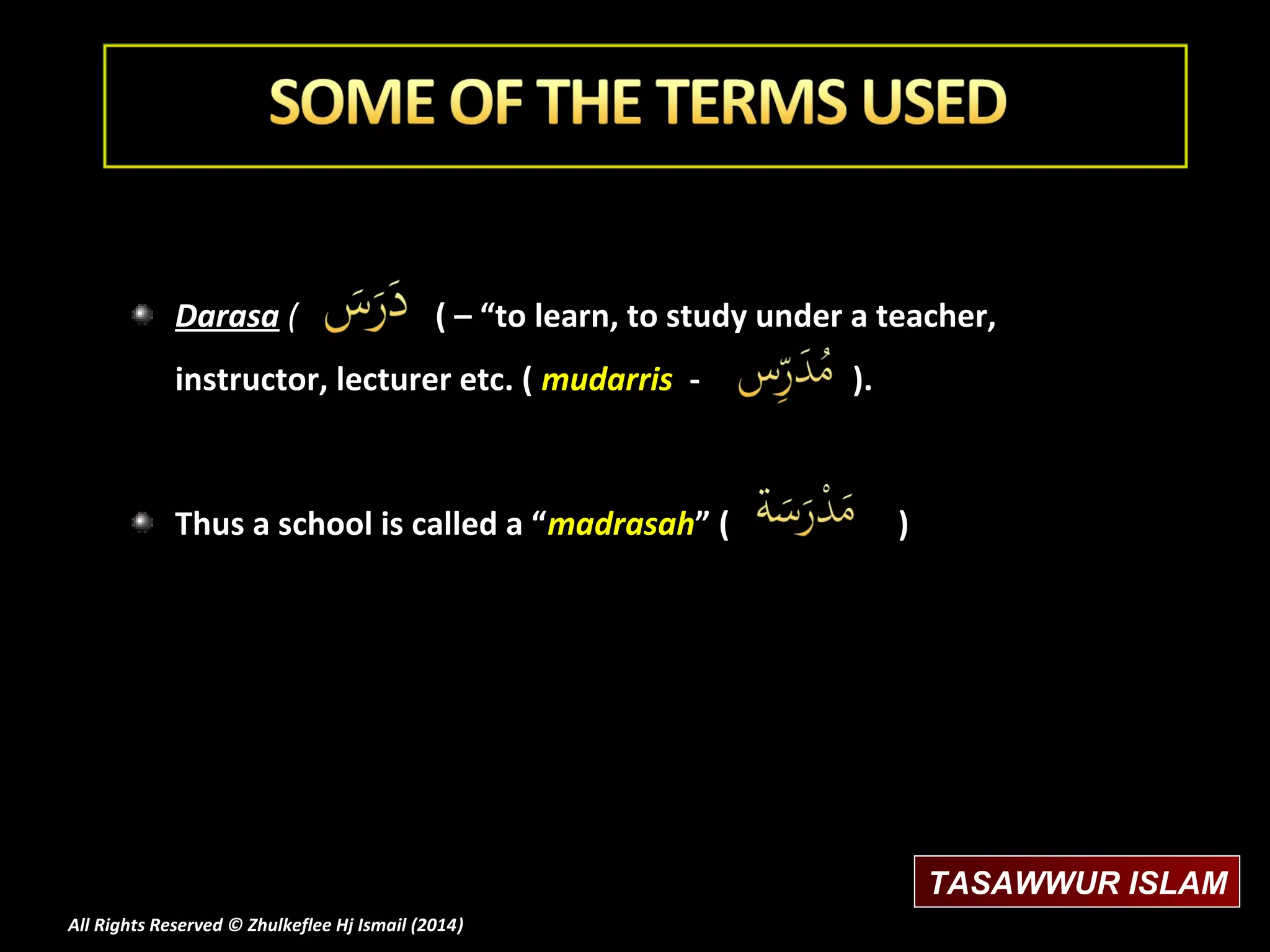 Darasa (

( – “to learn, to study under a teacher,

instructor, lecturer etc. ( mudarris -

Thus a school is called a “madrasah” (

).

)

TASAWWUR ISLAM
All Rights Reserved © Zhulkeflee Hj Ismail (2014)
)

 