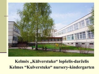 Kelmės „Kūlverstuko“ lopšelis-darželis 
Kelmes “Kulverstuko“ nursery-kindergarten 
 
