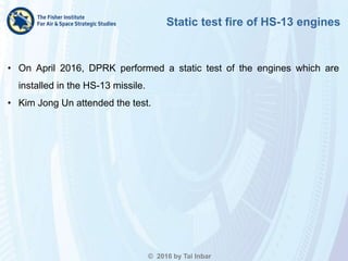 Static test fire of HS-13 engines
• On April 2016, DPRK performed a static test of the engines which are
installed in the ...