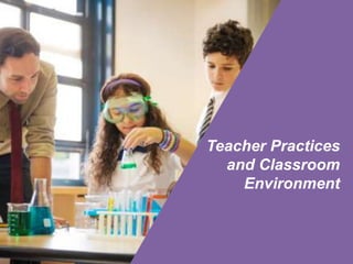 Teacher Practices
and Classroom
Environment
 
