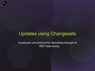Vocabulary and protocol for describing changes to RDF triple stores Updates using Changesets 