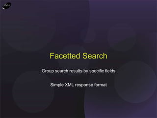 Group search results by specific fields Simple XML response format Facetted Search 