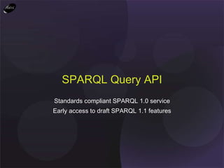 Standards compliant SPARQL 1.0 service Early access to draft SPARQL 1.1 features SPARQL Query API 