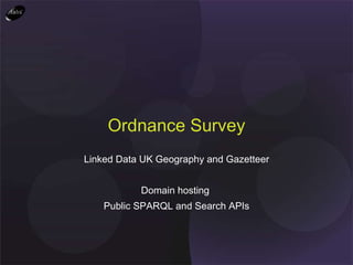 Linked Data UK Geography and Gazetteer Domain hosting  Public SPARQL and Search APIs Ordnance Survey 