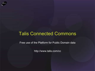 Free use of the Platform for Public Domain data http://www.talis.com/cc Talis Connected Commons 