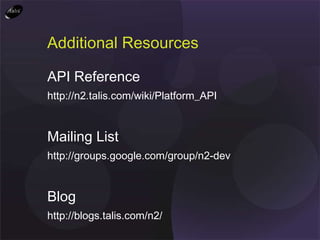 Additional Resources API Reference http://n2.talis.com/wiki/Platform_API Mailing List http://groups.google.com/group/n2-dev Blog http://blogs.talis.com/n2/ Support Desk http://talisplatform.zendesk.com 