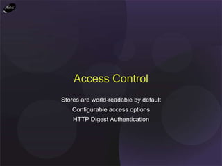 Stores are world-readable by default Configurable access options HTTP Digest Authentication Access Control 