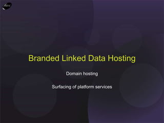 Branded Linked Data Hosting Domain hosting Surfacing of platform services 