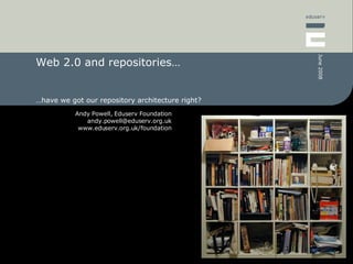 Web 2.0 and repositories… … have we got our repository architecture right? 