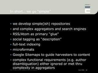 In short… we go “simple” <ul><li>we develop simple(ish) repositories </li></ul><ul><li>and complex aggregators and search ...