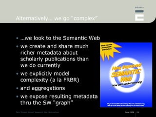 Alternatively… we go “complex” <ul><li>…we look to the Semantic Web </li></ul><ul><li>we create and share much richer meta...