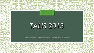 TALIS 2013TALIS 2013
Selecciona de la Presentación de Carmen Tovar y Luis Sanz
 