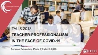 TALIS 2018
TEACHER PROFESSIONALISM
IN THE FACE OF COVID-19
Andreas Schleicher, Paris, 23 March 2020
 