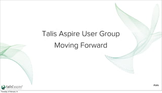 Talis Aspire User Group
Moving Forward

#talis
Thursday, 6 February 14

 