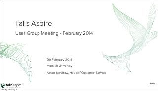 Talis Aspire
User Group Meeting - February 2014

7th February 2014
Monash University
Alison Kershaw, Head of Customer Service

#talis
Thursday, 6 February 14

 
