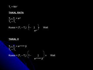 T c  = Mv 2 TAKAL RATA T 1  – T c  = e  T 2  – T c Kuasa = (T 1  – T c )  1 -  1   v  Watt   e  TAKAL V T 1  – T c  = e   kosek    T 2  – T c Kuasa = (T 1  – T c )  1 -  1   v  Watt   e   kosek    