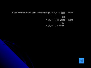 Kuasa dihantarkan oleh talisawat = (T 1  – T 2 )r  x  2  N   Watt   60   = (T 1  – T 2 )  x  2  rN   Watt   60   = (T 1  – T 2 ) v  Watt 