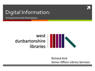 Digital Information: Driving Community Participation Richard Aird Senior Officer Library Services 