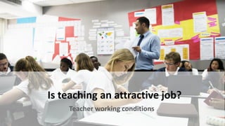 Is teaching an attractive job?
Teacher working conditions
 