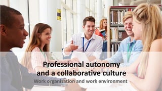 Professional autonomy
and a collaborative culture
Work organisation and work environment
 