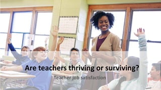 Are teachers thriving or surviving?
Teacher job satisfaction
 