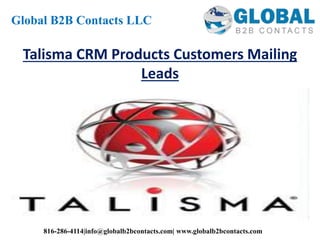 Talisma CRM Products Customers Mailing
Leads
Global B2B Contacts LLC
816-286-4114|info@globalb2bcontacts.com| www.globalb2bcontacts.com
 