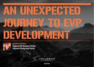 An unexpected
journey to EVP
development
Benjamin Nomine
Regional HR Business Partner
Talisman Energy Asia-Pacific
 