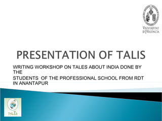WRITING WORKSHOP ON TALES ABOUT INDIA DONE BY
THE
STUDENTS OF THE PROFESSIONAL SCHOOL FROM RDT
IN ANANTAPUR

 