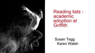 Reading lists :
academic
adoption at
Griffith
Susan Tegg
Karen Walsh
 