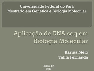 Universidade Federal do Pará
Mestrado em Genética e Biologia Molecular




                                 Karina Melo
                             Talita Fernanda
                  Belém-PA
                    2012
 