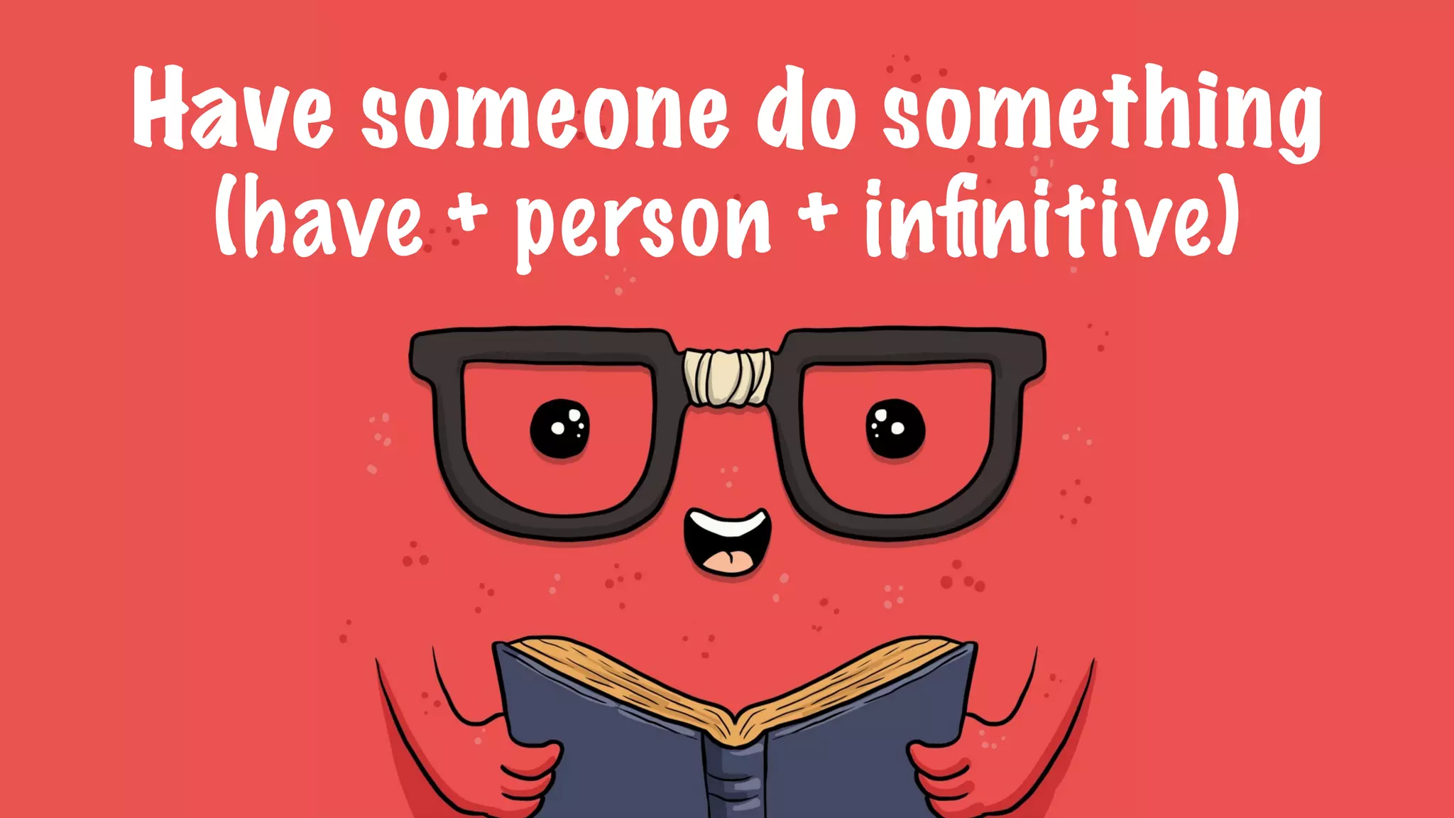 Have someone do something
(have + person + inﬁnitive)
 