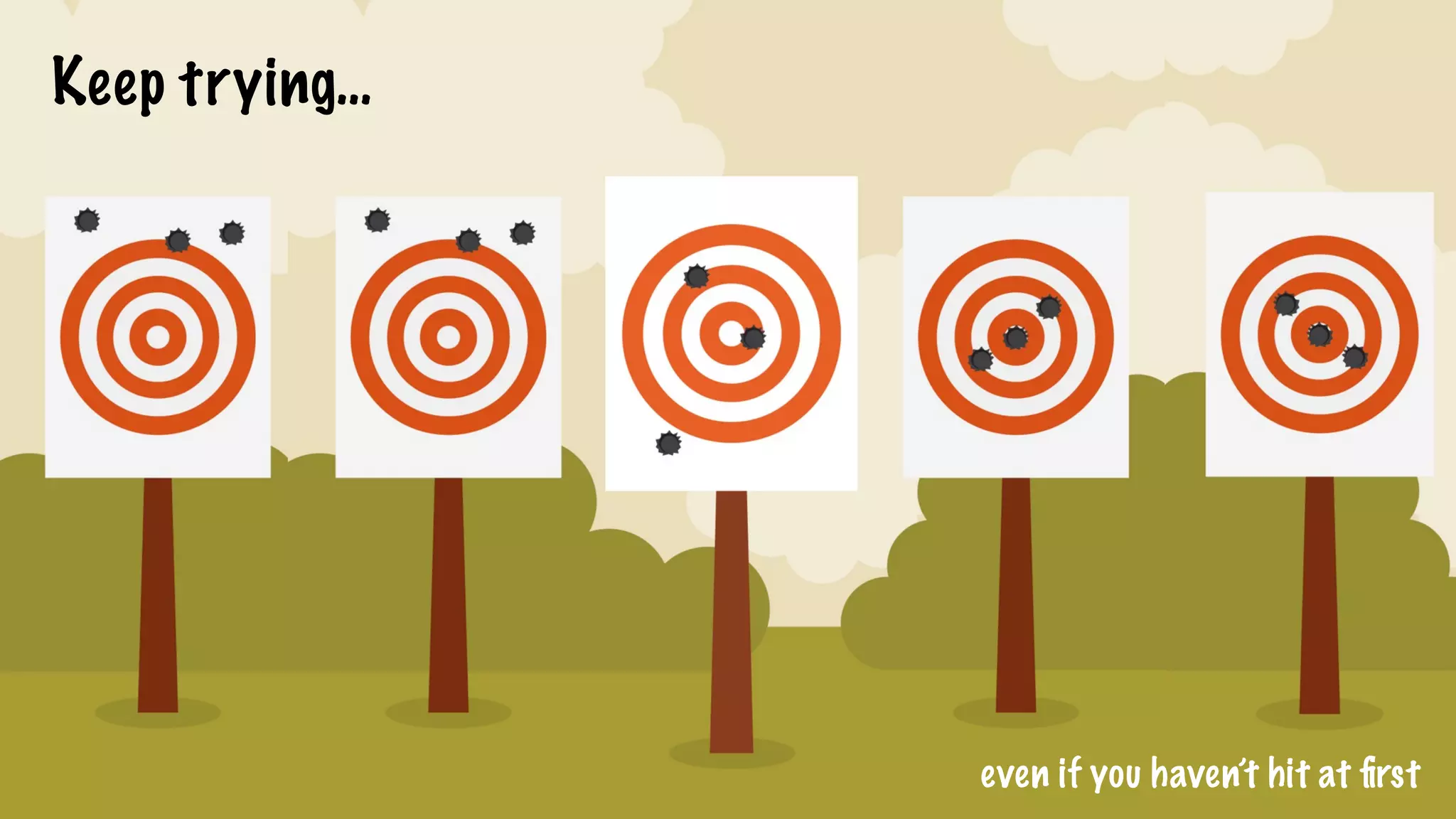 Keep trying…
even if you haven’t hit at ﬁrst
 