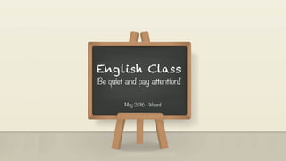 English Class
Be quiet and pay attention!
May 2016 - Wizard
 