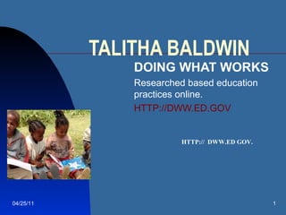 TALITHA BALDWIN DOING WHAT WORKS Researched based education practices online. HTTP://DWW.ED.GOV 04/25/11 HTTP://  DWW.ED GOV. 