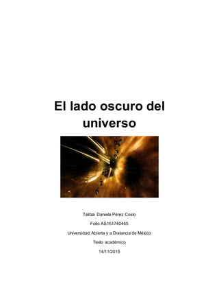 El lado oscuro del
universo
Talitza Daniela Pérez Cosío
Folio AS161740465
Universidad Abierta y a Distancia de México
Texto académico
14/11/2015
 