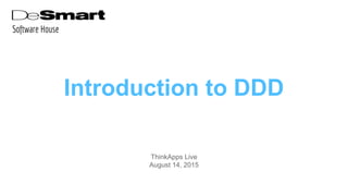 Introduction to DDD
ThinkApps Live
August 14, 2015
Software House
 