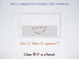 The 2-connected Steiner Tree Problem




      Case 2: When C separates T.

        Claim:  HT    is  a  forest.
 