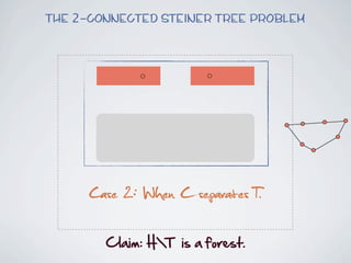 The 2-connected Steiner Tree Problem




      Case 2: When C separates T.

        Claim:  HT    is  a  forest.
 