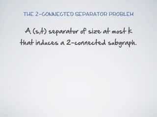 The 2-connected Separator Problem


 A  (s,t)  separator  of  size  at  most  k
that  induces  a  2-­connected  subgraph.
 